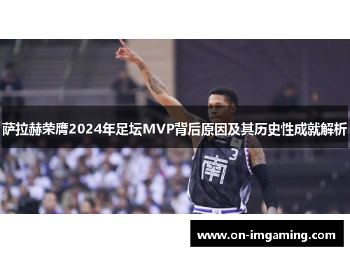 萨拉赫荣膺2024年足坛MVP背后原因及其历史性成就解析