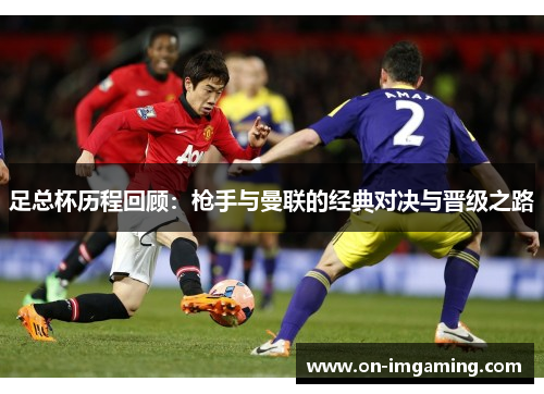 足总杯历程回顾：枪手与曼联的经典对决与晋级之路