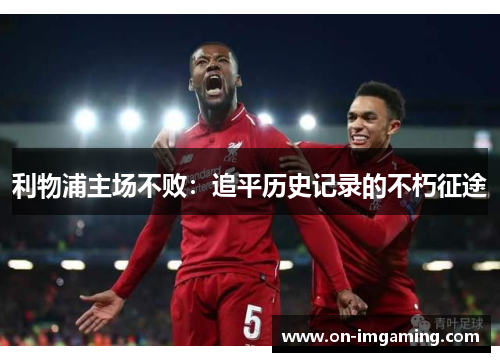 利物浦主场不败：追平历史记录的不朽征途