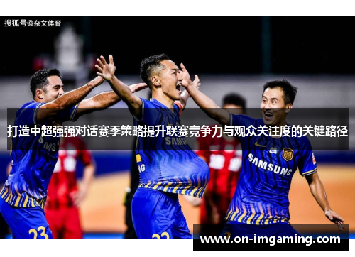 打造中超强强对话赛季策略提升联赛竞争力与观众关注度的关键路径