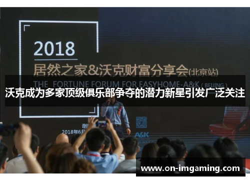 沃克成为多家顶级俱乐部争夺的潜力新星引发广泛关注
