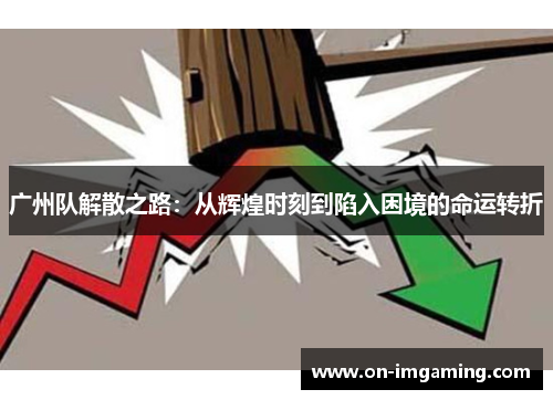 广州队解散之路：从辉煌时刻到陷入困境的命运转折