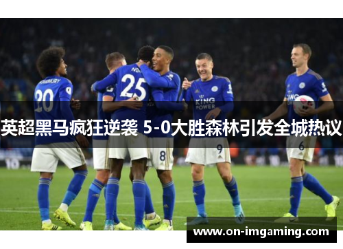英超黑马疯狂逆袭 5-0大胜森林引发全城热议