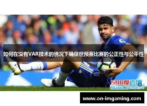 如何在没有VAR技术的情况下确保世预赛比赛的公正性与公平性