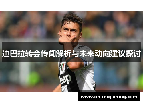 迪巴拉转会传闻解析与未来动向建议探讨