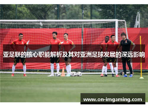 亚足联的核心职能解析及其对亚洲足球发展的深远影响