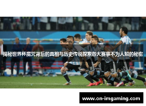 揭秘世界杯魔咒背后的真相与历史传说探索各大赛事不为人知的秘密