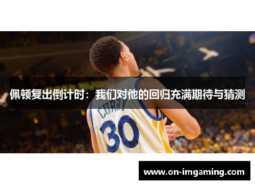 佩顿复出倒计时：我们对他的回归充满期待与猜测