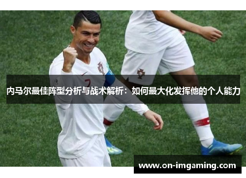 内马尔最佳阵型分析与战术解析：如何最大化发挥他的个人能力