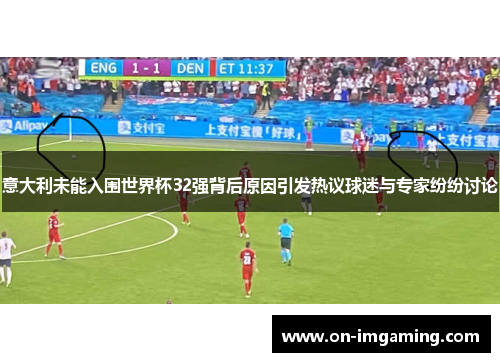 意大利未能入围世界杯32强背后原因引发热议球迷与专家纷纷讨论