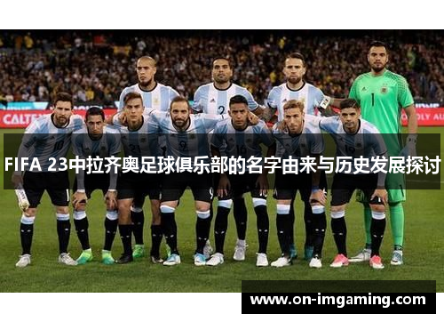 FIFA 23中拉齐奥足球俱乐部的名字由来与历史发展探讨
