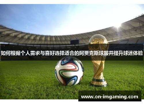 如何根据个人需求与喜好选择适合的阿贾克斯球服并提升球迷体验