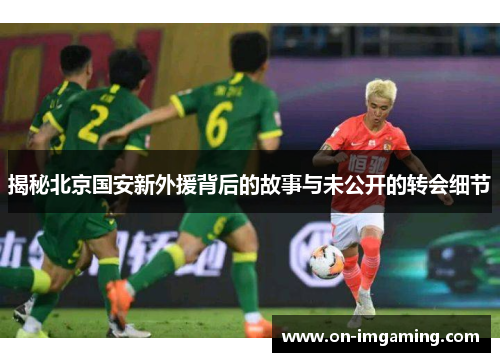 揭秘北京国安新外援背后的故事与未公开的转会细节