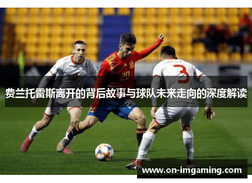 费兰托雷斯离开的背后故事与球队未来走向的深度解读